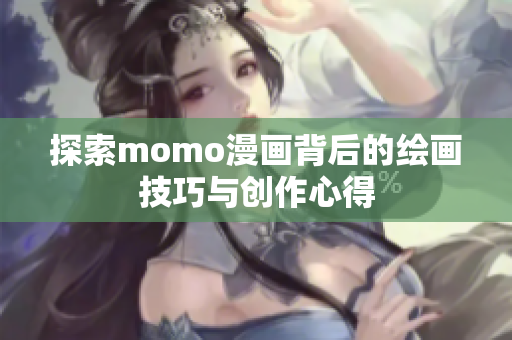 探索momo漫画背后的绘画技巧与创作心得
