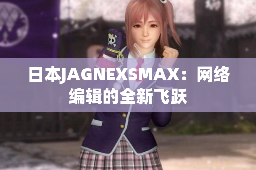 日本JAGNEXSMAX：网络编辑的全新飞跃