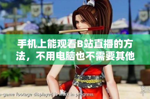 手机上能观看B站直播的方法，不用电脑也不需要其他设备！