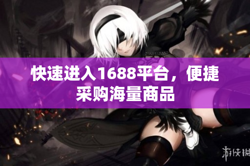 快速进入1688平台，便捷采购海量商品