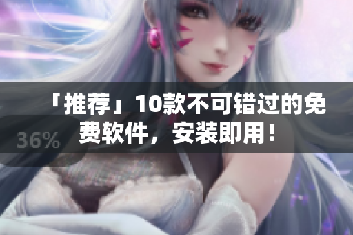 「推荐」10款不可错过的免费软件，安装即用！