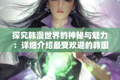 探究韩漫世界的神秘与魅力：详细介绍最受欢迎的韩国漫画网站