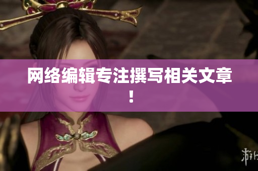 网络编辑专注撰写相关文章！