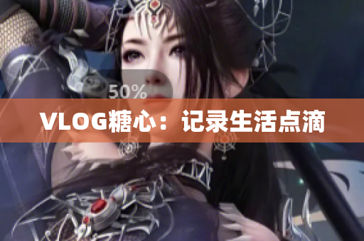 VLOG糖心：记录生活点滴