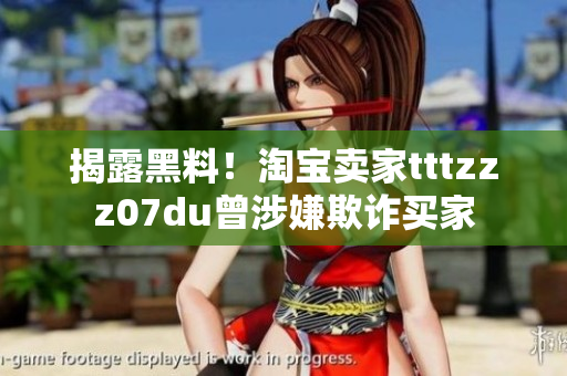 揭露黑料！淘宝卖家tttzzz07du曾涉嫌欺诈买家