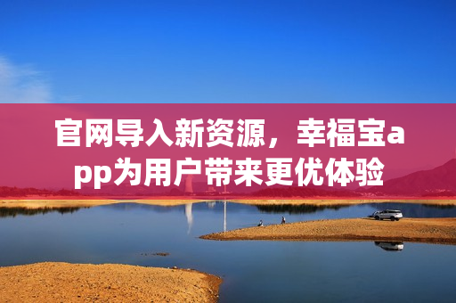 官网导入新资源，幸福宝app为用户带来更优体验
