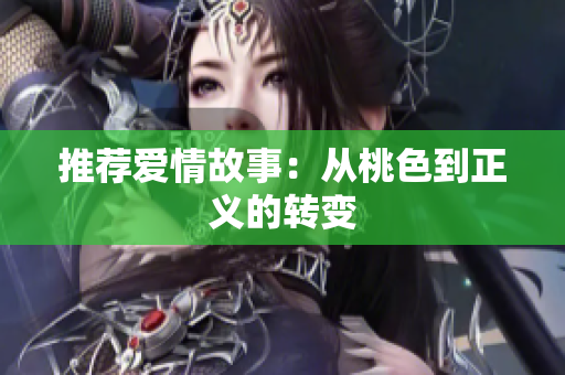 推荐爱情故事：从桃色到正义的转变
