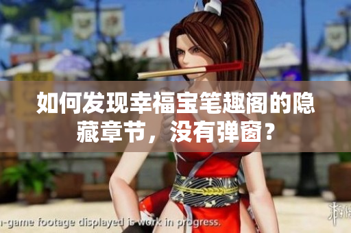 如何发现幸福宝笔趣阁的隐藏章节，没有弹窗？