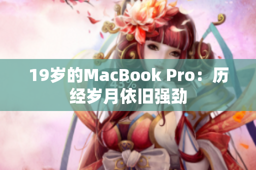 19岁的MacBook Pro：历经岁月依旧强劲