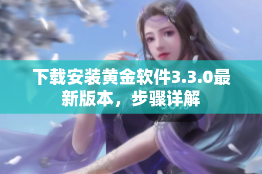 下载安装黄金软件3.3.0最新版本，步骤详解