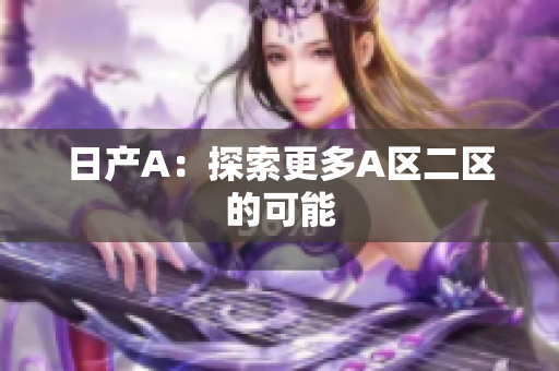 日产A：探索更多A区二区的可能