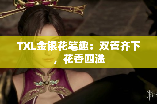 TXL金银花笔趣：双管齐下，花香四溢