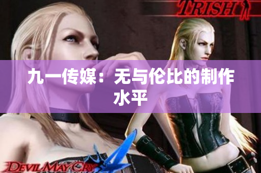 九一传媒：无与伦比的制作水平