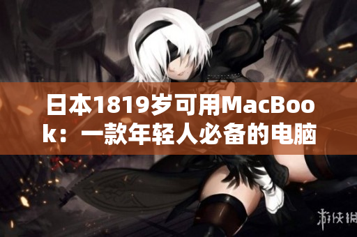 日本1819岁可用MacBook：一款年轻人必备的电脑