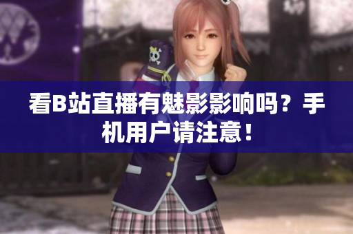 看B站直播有魅影影响吗？手机用户请注意！