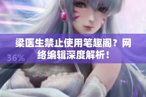 梁医生禁止使用笔趣阁？网络编辑深度解析！