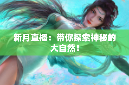 新月直播：带你探索神秘的大自然！