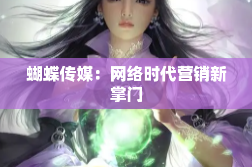 蝴蝶传媒：网络时代营销新掌门