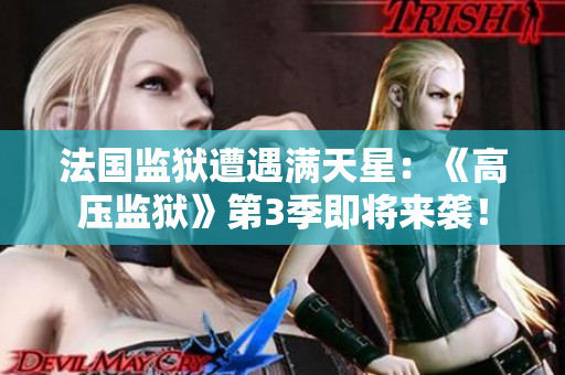 法国监狱遭遇满天星：《高压监狱》第3季即将来袭！