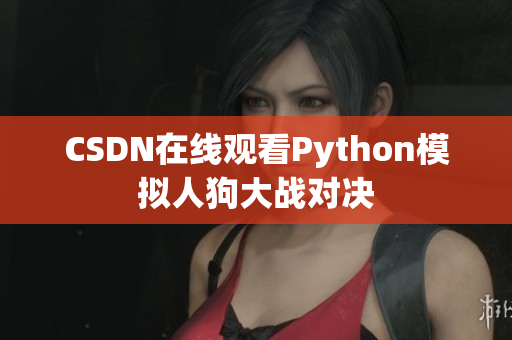 CSDN在线观看Python模拟人狗大战对决