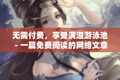 无需付费，享受满溢游泳池 - 一篇免费阅读的网络文章