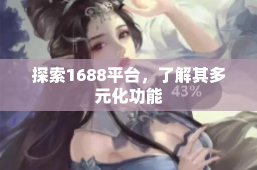 探索1688平台，了解其多元化功能