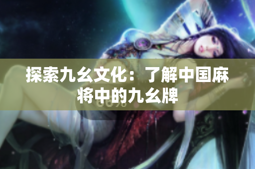 探索九幺文化：了解中国麻将中的九幺牌