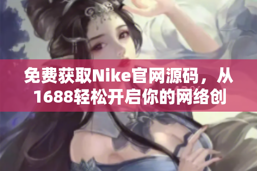 免费获取Nike官网源码，从1688轻松开启你的网络创业之路