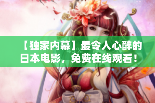【独家内幕】最令人心醉的日本电影，免费在线观看！