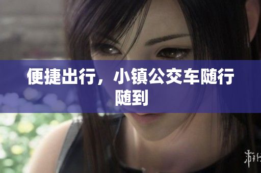 便捷出行，小镇公交车随行随到
