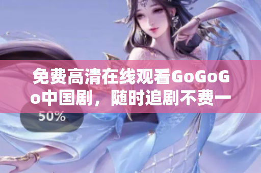 免费高清在线观看GoGoGo中国剧，随时追剧不费一分！
