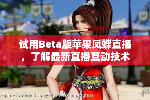 试用Beta版苹果凤蝶直播，了解最新直播互动技术