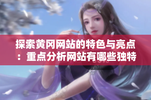 探索黄冈网站的特色与亮点：重点分析网站有哪些独特之处