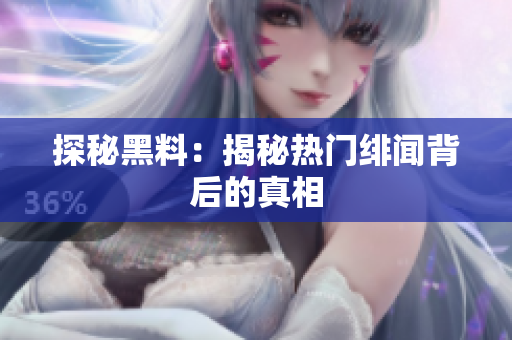 探秘黑料：揭秘热门绯闻背后的真相