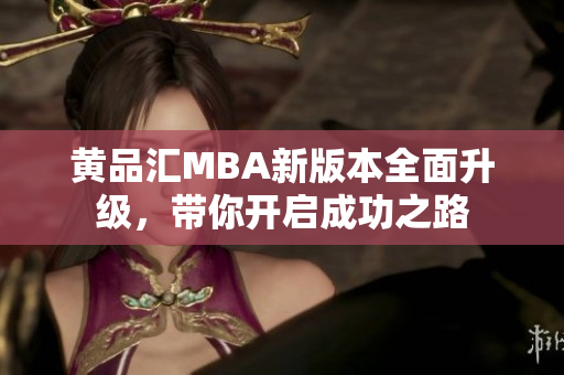 黄品汇MBA新版本全面升级，带你开启成功之路