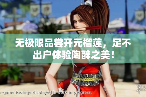 无极限品尝开元榴莲，足不出户体验陶醉之美！