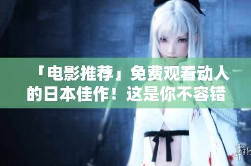 「电影推荐」免费观看动人的日本佳作！这是你不容错过的影片