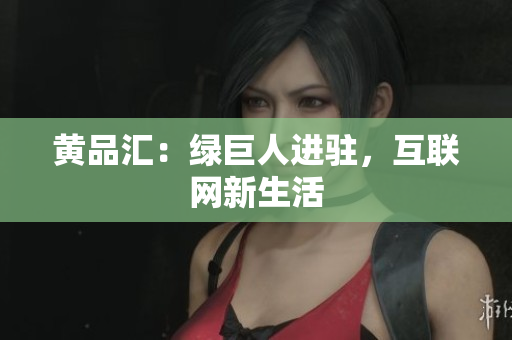 黄品汇：绿巨人进驻，互联网新生活