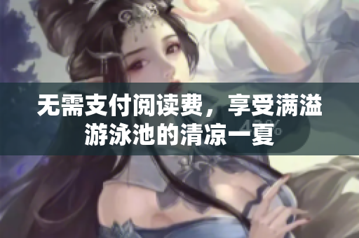 无需支付阅读费，享受满溢游泳池的清凉一夏