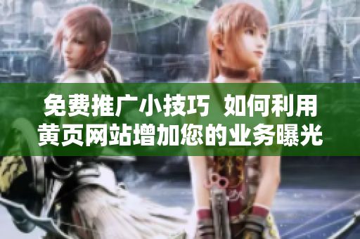 免费推广小技巧  如何利用黄页网站增加您的业务曝光率