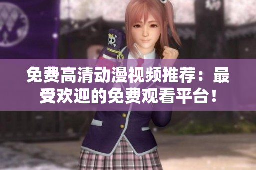 免费高清动漫视频推荐：最受欢迎的免费观看平台！
