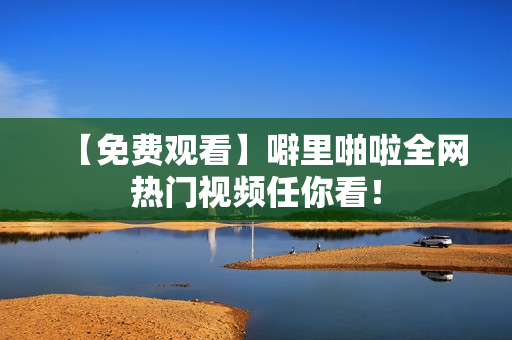 【免费观看】噼里啪啦全网热门视频任你看！