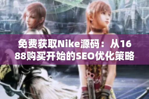 免费获取Nike源码：从1688购买开始的SEO优化策略