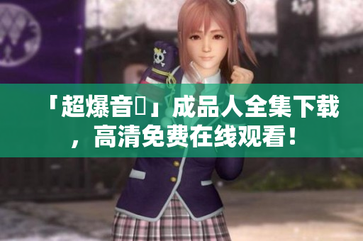 「超爆音讚」成品人全集下载，高清免费在线观看！