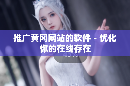 推广黄冈网站的软件 - 优化你的在线存在