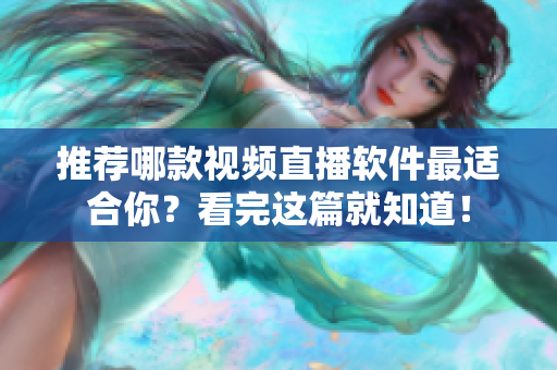 推荐哪款视频直播软件最适合你？看完这篇就知道！