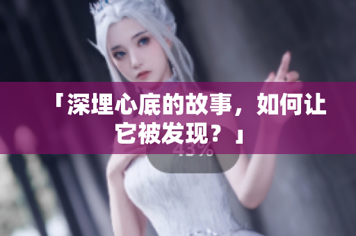 「深埋心底的故事，如何让它被发现？」