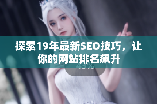 探索19年最新SEO技巧，让你的网站排名飙升