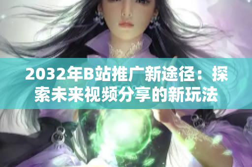 2032年B站推广新途径：探索未来视频分享的新玩法