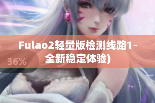 Fulao2轻量版检测线路1-全新稳定体验)
